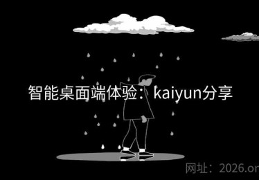 智能桌面端体验：kaiyun分享