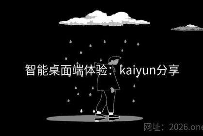智能桌面端体验：kaiyun分享
