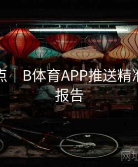 内容盘点｜B体育APP推送精准度测试报告