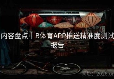 内容盘点｜B体育APP推送精准度测试报告
