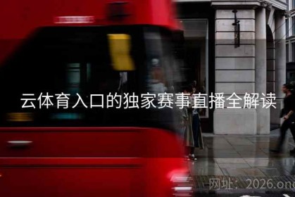 云体育入口的独家赛事直播全解读