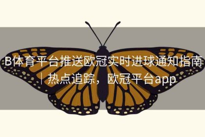 B体育平台推送欧冠实时进球通知指南｜热点追踪，欧冠平台app