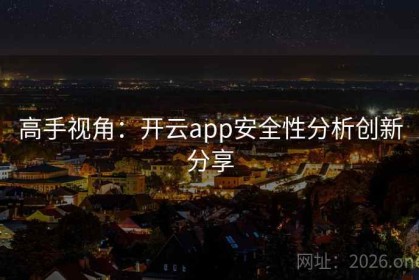 高手视角：开云app安全性分析创新分享