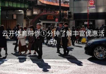 云开体育带你①分钟了解丰富优惠活动