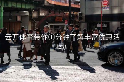 云开体育带你①分钟了解丰富优惠活动