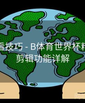 高清观看技巧 - B体育世界杯精彩瞬间剪辑功能详解