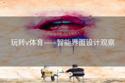 玩转v体育——智能界面设计观察