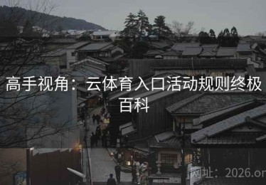高手视角：云体育入口活动规则终极百科
