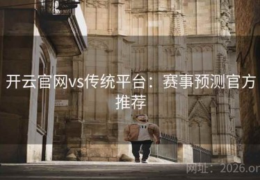 开云官网vs传统平台：赛事预测官方推荐