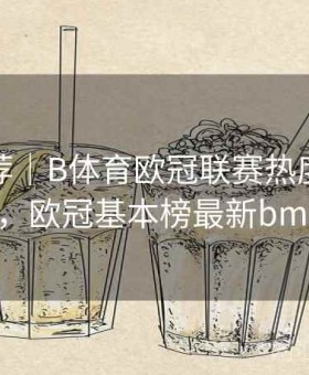 玩法推荐｜B体育欧冠联赛热度趋势实时追踪，欧冠基本榜最新bmanbetx