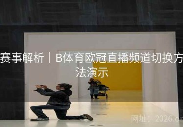 赛事解析｜B体育欧冠直播频道切换方法演示