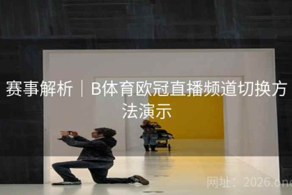 赛事解析｜B体育欧冠直播频道切换方法演示
