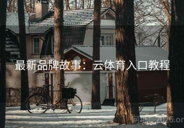 最新品牌故事：云体育入口教程