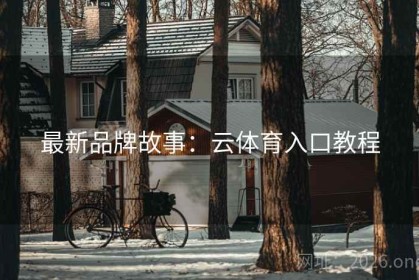 最新品牌故事：云体育入口教程