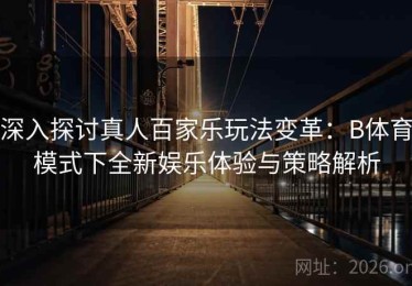 深入探讨真人百家乐玩法变革：B体育模式下全新娱乐体验与策略解析