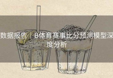 数据报告｜B体育赛事比分预测模型深度分析