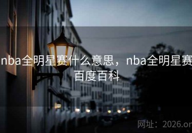 nba全明星赛什么意思，nba全明星赛百度百科