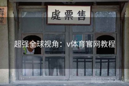 超强全球视角：v体育官网教程