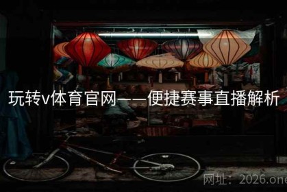 玩转v体育官网——便捷赛事直播解析