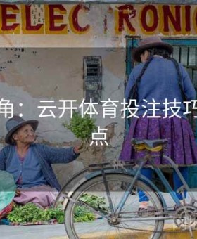 高手视角：云开体育投注技巧全面盘点