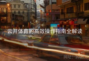 云开体育的高效操作指南全解读