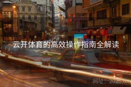 云开体育的高效操作指南全解读