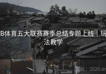 B体育五大联赛赛季总结专题上线｜玩法教学