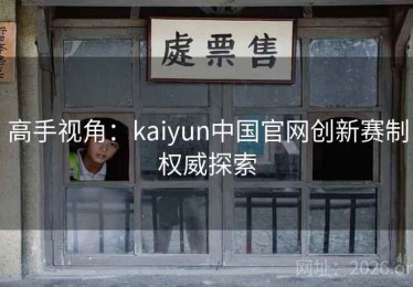 高手视角：kaiyun中国官网创新赛制权威探索