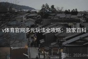v体育官网多元玩法全攻略：独家百科