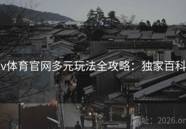 v体育官网多元玩法全攻略：独家百科
