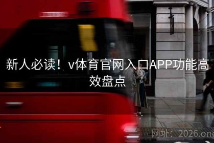 新人必读！v体育官网入口APP功能高效盘点