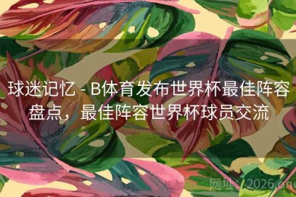 球迷记忆 - B体育发布世界杯最佳阵容盘点，最佳阵容世界杯球员交流