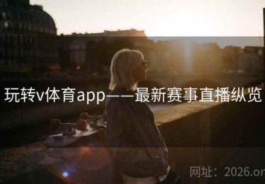 玩转v体育app——最新赛事直播纵览