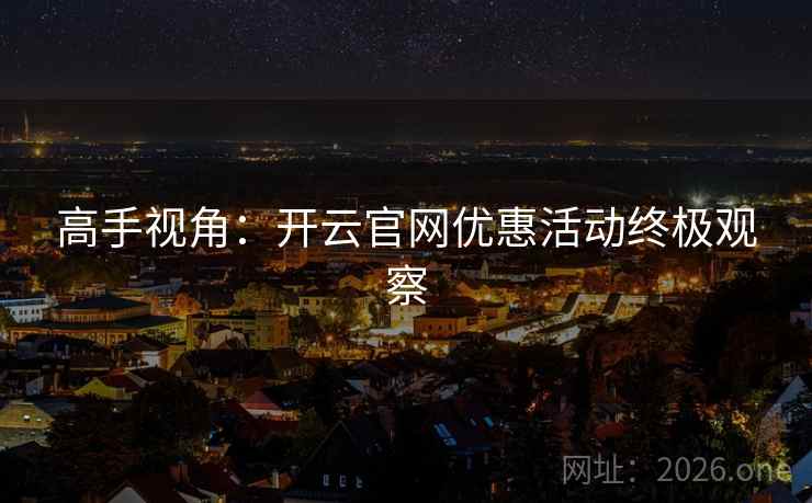高手视角：开云官网优惠活动终极观察