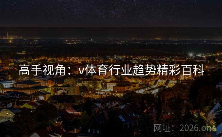 高手视角:v体育行业趋势精彩百科 高手视角:v体育行业趋势精彩百科