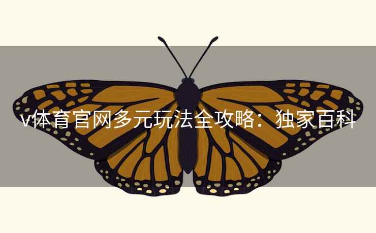 v体育官网多元玩法全攻略：独家百科