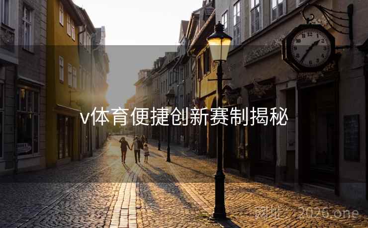 v体育便捷创新赛制揭秘 v体育便捷创新赛制揭秘