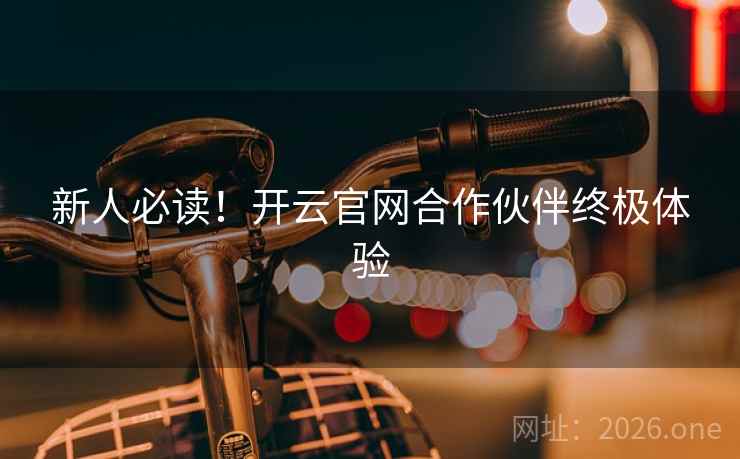 新人必读！开云官网合作伙伴终极体验