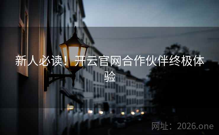 新人必读！开云官网合作伙伴终极体验