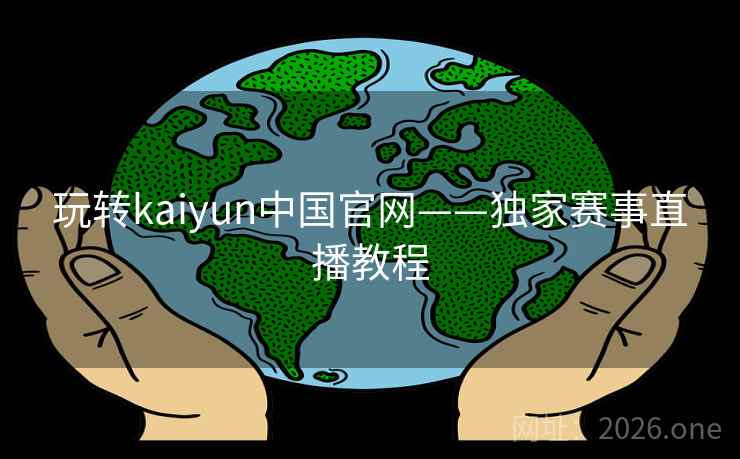 玩转kaiyun中国官网——独家赛事直播教程