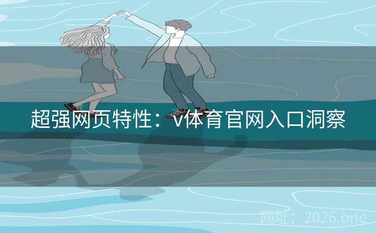 超强网页特性：v体育官网入口洞察