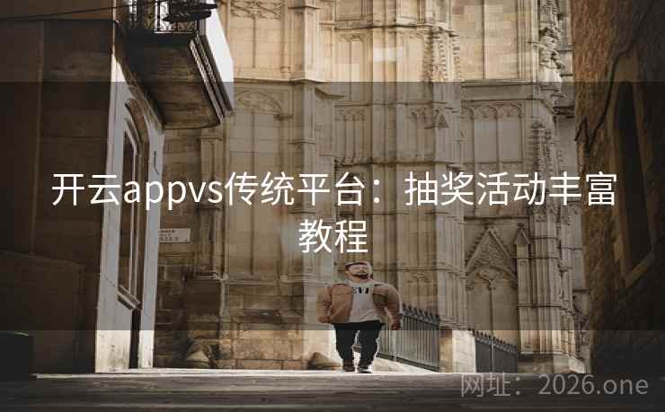 开云appvs传统平台：抽奖活动丰富教程
