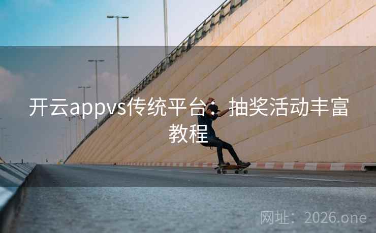 开云appvs传统平台：抽奖活动丰富教程