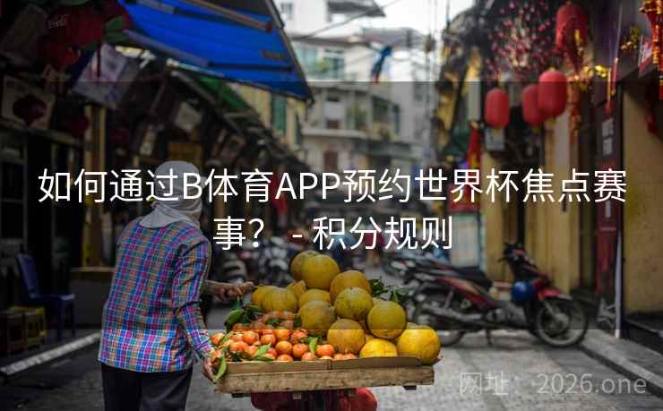 如何通过B体育APP预约世界杯焦点赛事？ - 积分规则
