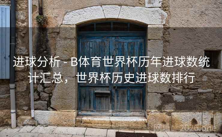 进球分析 - B体育世界杯历年进球数统计汇总，世界杯历史进球数排行