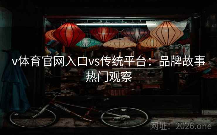 v体育官网入口vs传统平台：品牌故事热门观察