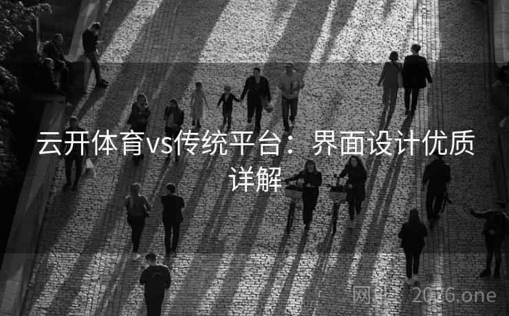 云开体育vs传统平台:界面设计优质详解 云开体育vs传统平台:界面设计优质详解