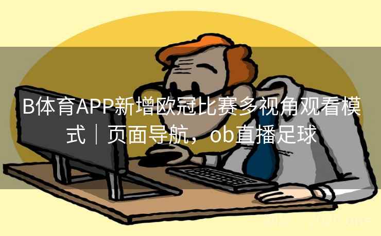 B体育APP新增欧冠比赛多视角观看模式｜页面导航，ob直播足球