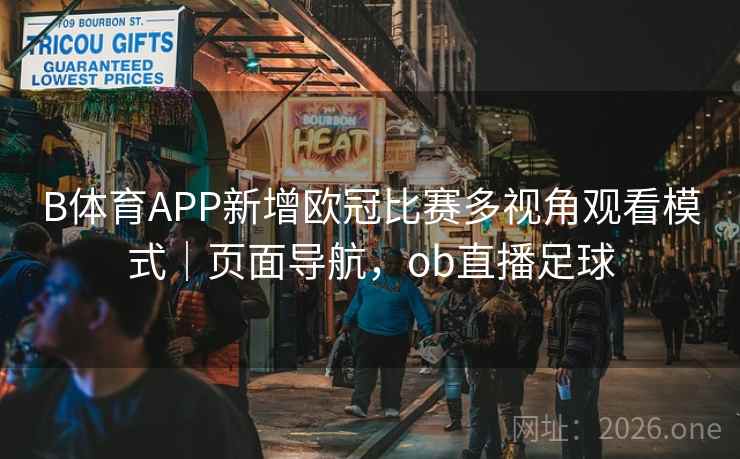 B体育APP新增欧冠比赛多视角观看模式｜页面导航，ob直播足球