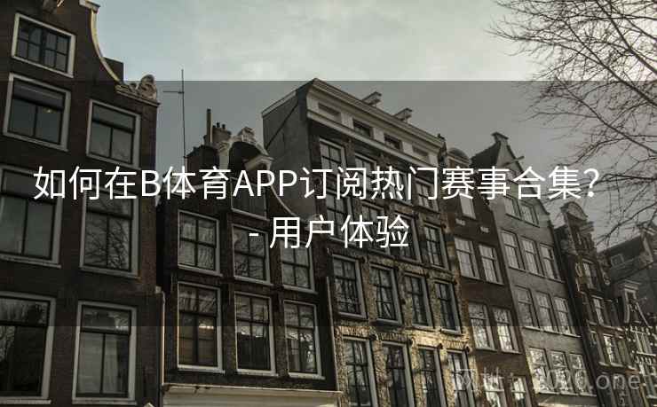 如何在B体育APP订阅热门赛事合集？ - 用户体验